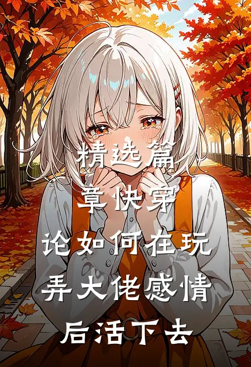 精选篇章快穿：论如何在玩弄大佬感情后活下去