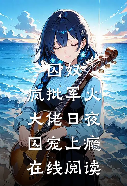 囚奴：疯批军火大佬日夜囚宠上瘾在线阅读