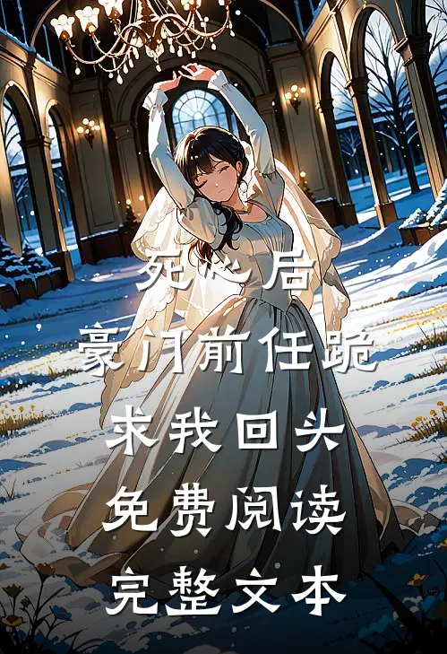 死心后,豪门前任跪求我回头免费阅读完整文本