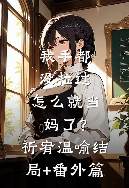 我手都没拉过，怎么就当妈了？祈宥温喻结局+番外篇