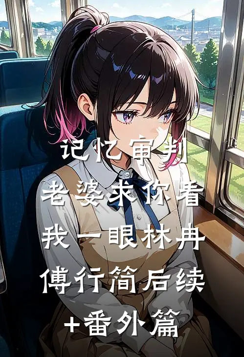 记忆审判：老婆求你看我一眼林冉傅行简后续+番外篇