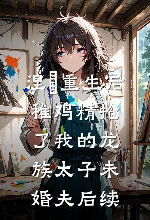 涅槃重生后，稚鸡精抢了我的龙族太子未婚夫后续
