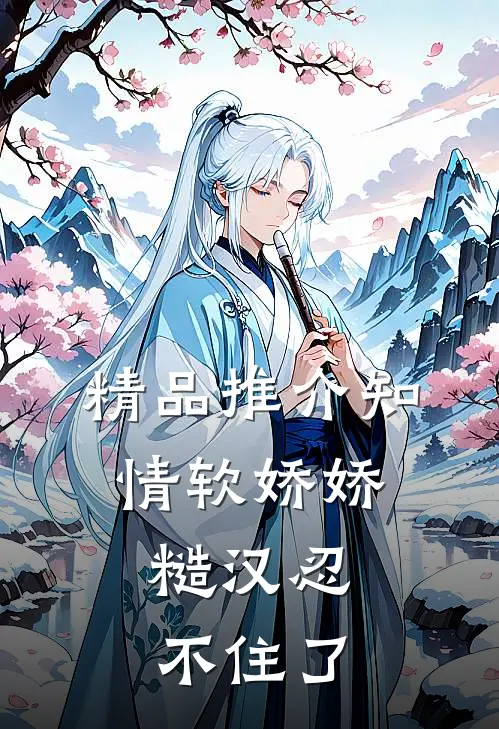 精品推介知情软娇娇，糙汉忍不住了
