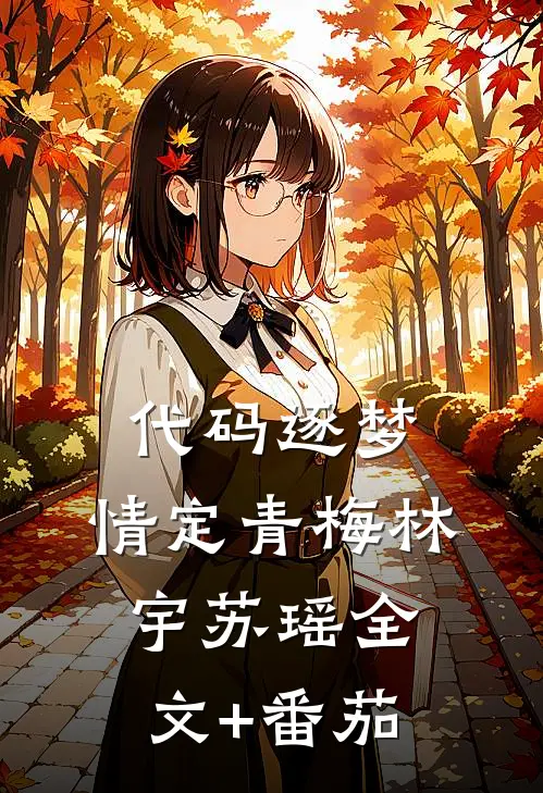 代码逐梦，情定青梅林宇苏瑶全文+番茄