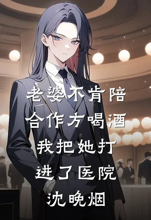 老婆不肯陪合作方喝酒，我把她打进了医院沈晚烟