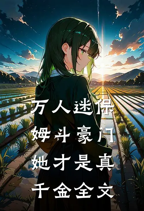 万人迷保姆斗豪门，她才是真千金全文