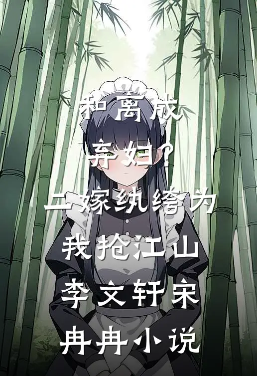 和离成弃妇？二嫁纨绔为我抢江山李文轩宋冉冉小说