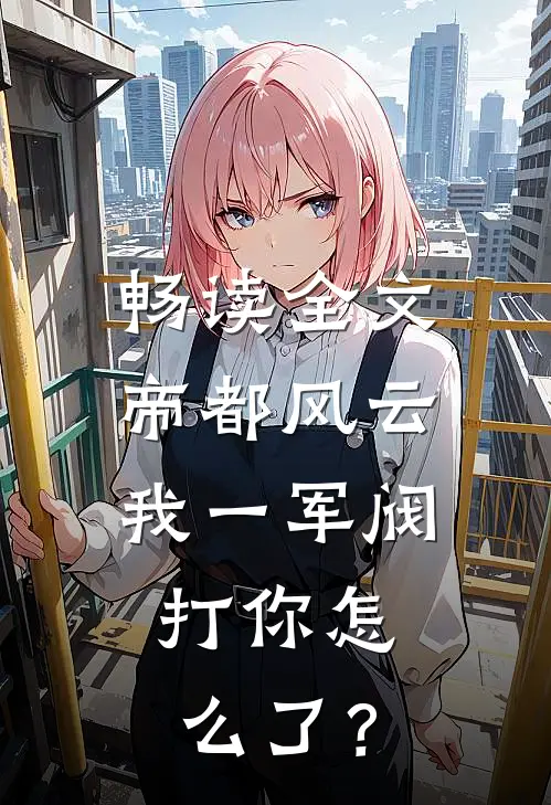 畅读全文帝都风云：我一军阀，打你怎么了？