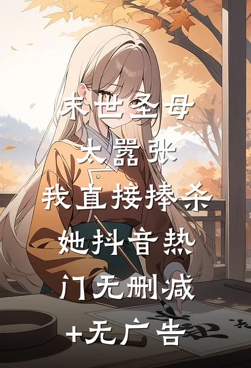 末世圣母太嚣张，我直接捧杀她抖音热门无删减+无广告