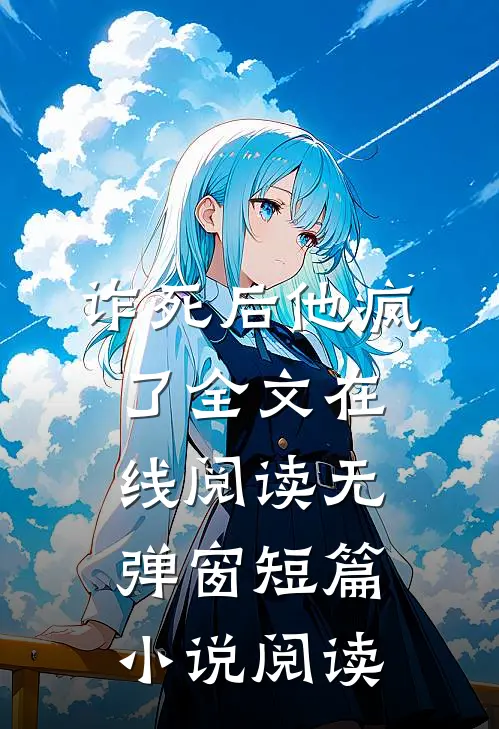 诈死后他疯了全文在线阅读无弹窗短篇小说阅读