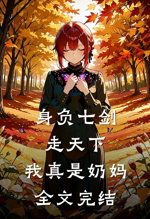 身负七剑走天下：我真是奶妈全文完结