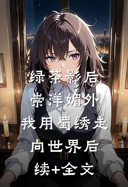 绿茶影后崇洋媚外，我用蜀绣走向世界后续+全文