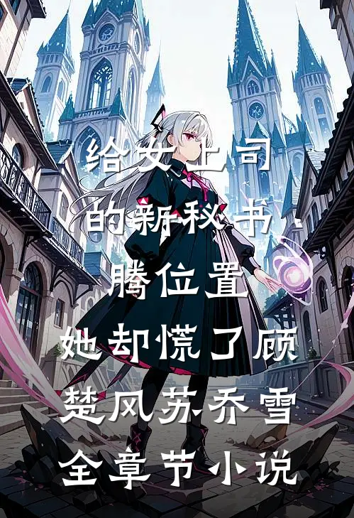 给女上司的新秘书腾位置，她却慌了顾楚风苏乔雪全章节小说