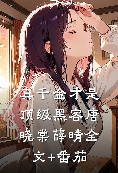 真千金才是顶级黑客唐晓棠薛晴全文+番茄