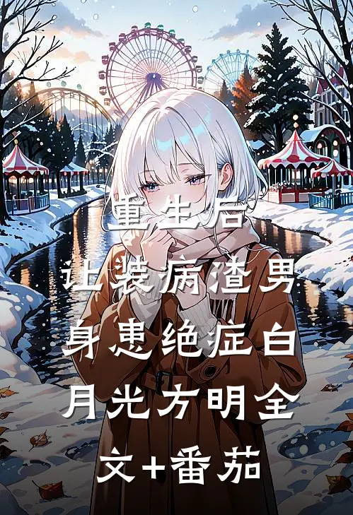 重生后，让装病渣男身患绝症白月光方明全文+番茄