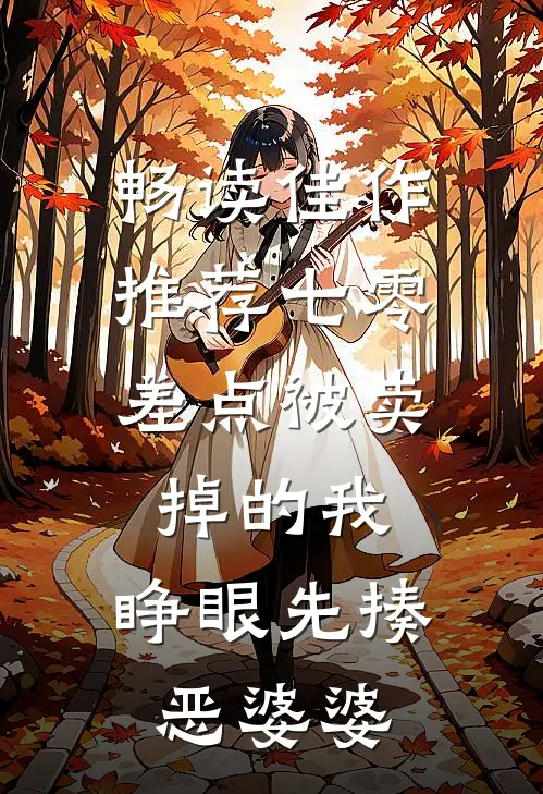畅读佳作推荐七零：差点被卖掉的我，睁眼先揍恶婆婆