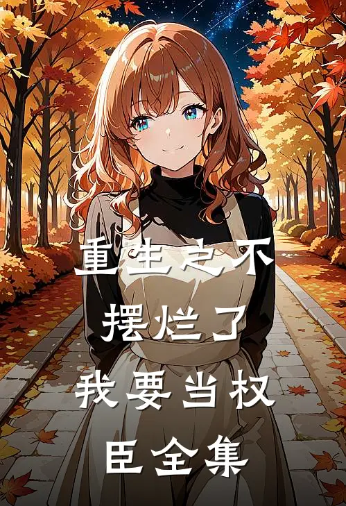 重生之不摆烂了，我要当权臣全集