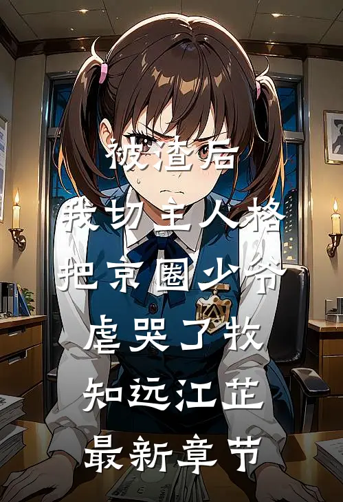 被渣后，我切主人格把京圈少爷虐哭了牧知远江芷最新章节