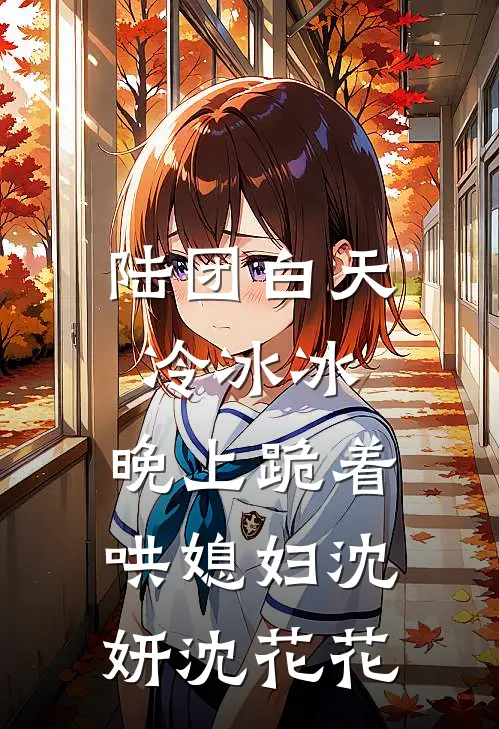 陆团白天冷冰冰，晚上跪着哄媳妇沈妍沈花花