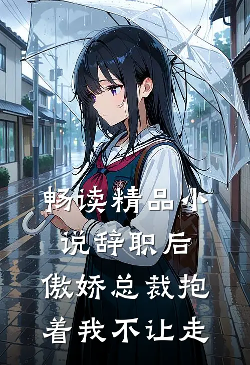 畅读精品小说辞职后，傲娇总裁抱着我不让走