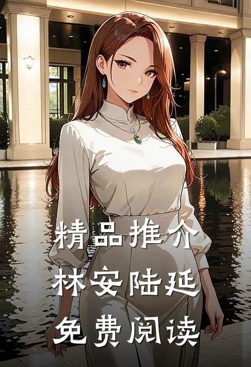 精品推介林安陆延免费阅读