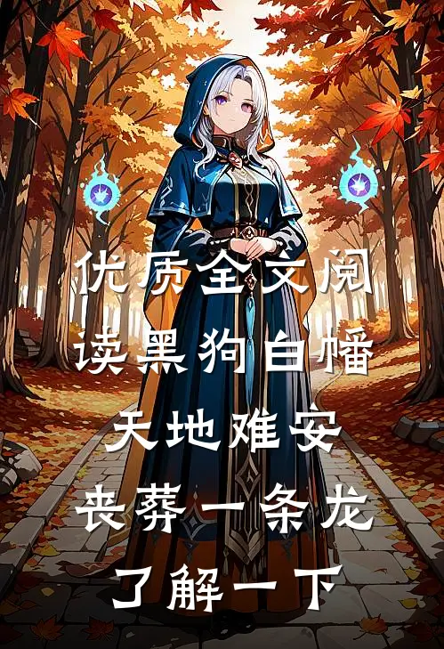优质全文阅读黑狗白幡，天地难安，丧葬一条龙了解一下