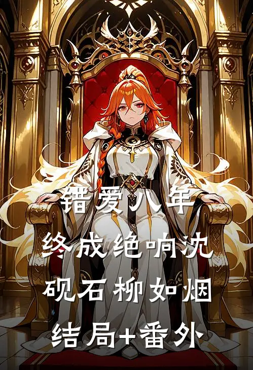 错爱八年，终成绝响沈砚石柳如烟结局+番外