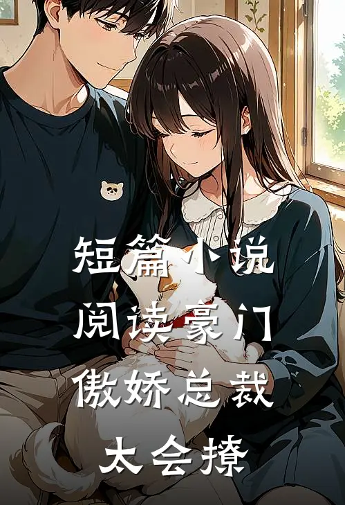 短篇小说阅读豪门：傲娇总裁太会撩
