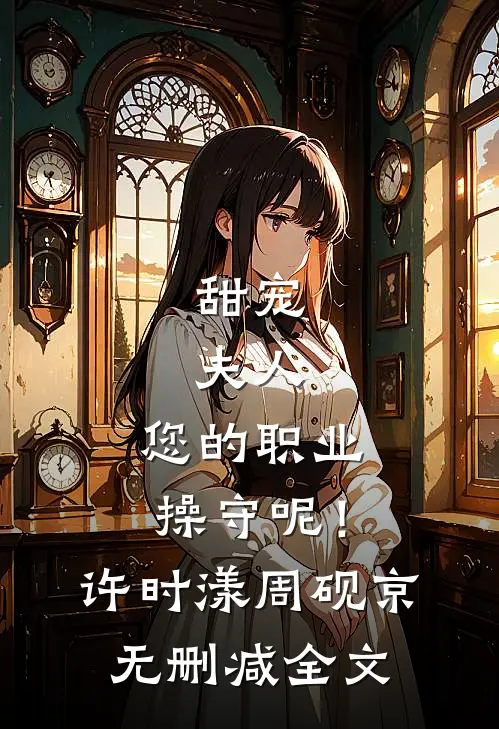 甜宠：夫人，您的职业操守呢！许时漾周砚京无删减全文