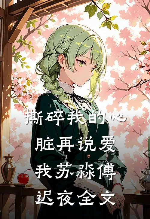 撕碎我的心脏再说爱我苏淼傅迟夜全文