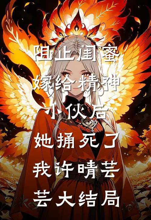 阻止闺蜜嫁给精神小伙后，她捅死了我许晴芸芸大结局