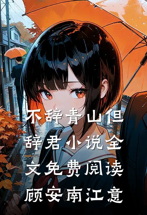 不辞青山但辞君小说全文免费阅读顾安南江意
