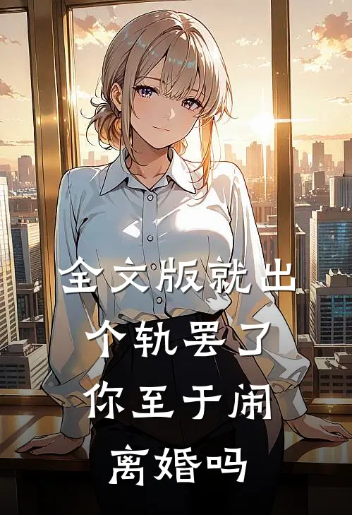 全文版就出个轨罢了，你至于闹离婚吗