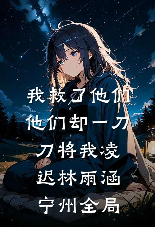 我救了他们他们却一刀刀将我凌迟林雨涵宁州全局
