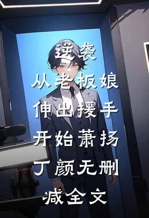 逆袭：从老板娘伸出援手开始萧扬丁颜无删减全文