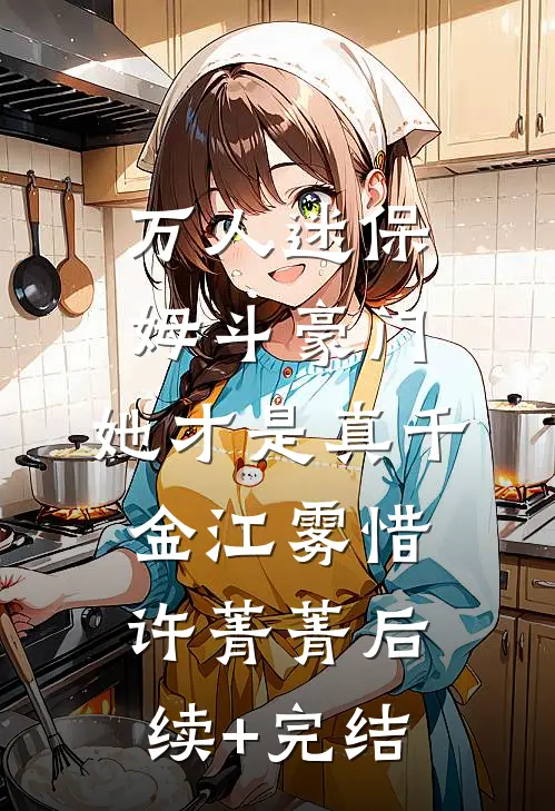 万人迷保姆斗豪门，她才是真千金江雾惜许菁菁后续+完结