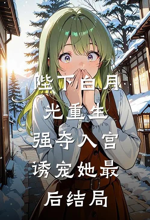 陛下白月光重生,强夺入宫诱宠她最后结局是