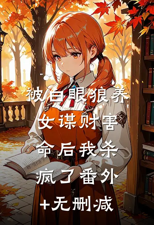 被白眼狼养女谋财害命后我杀疯了番外+无删减