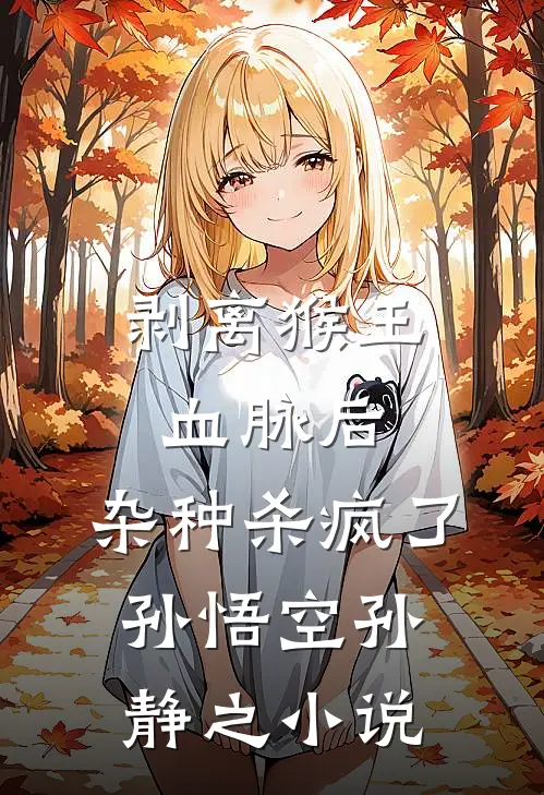 剥离猴王血脉后，杂种杀疯了孙悟空孙静之小说