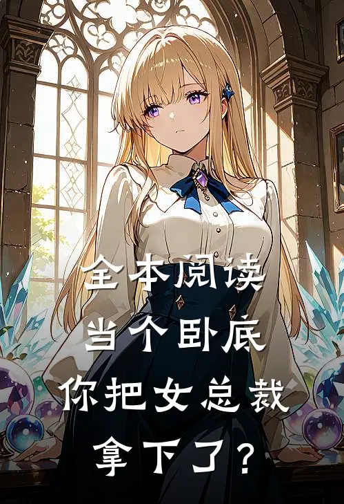 全本阅读当个卧底，你把女总裁拿下了？