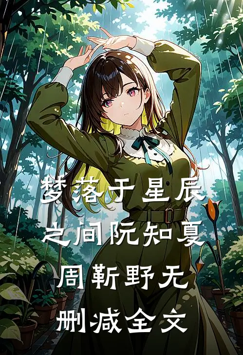 梦落于星辰之间阮知夏周靳野无删减全文