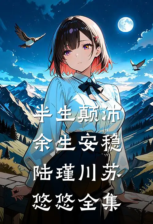 半生颠沛，余生安稳陆瑾川苏悠悠全集