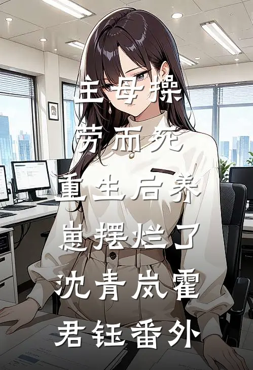 主母操劳而死，重生后养崽摆烂了沈青岚霍君钰 番外