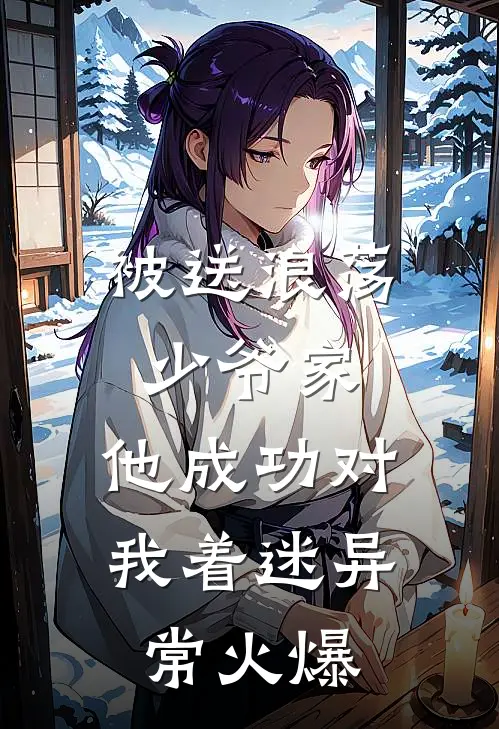 被送浪荡少爷家，他成功对我着迷异常火爆