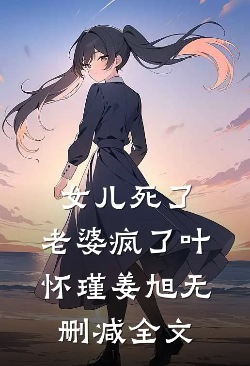 女儿死了，老婆疯了叶怀瑾姜旭无删减全文