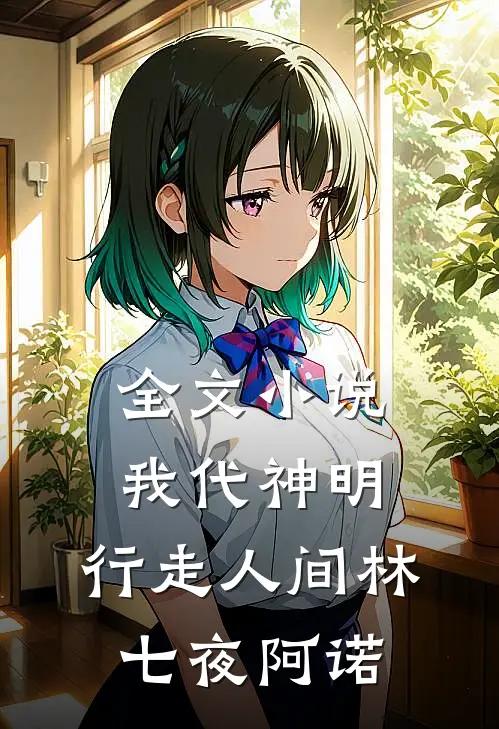 全文小说我代神明，行走人间林七夜阿诺