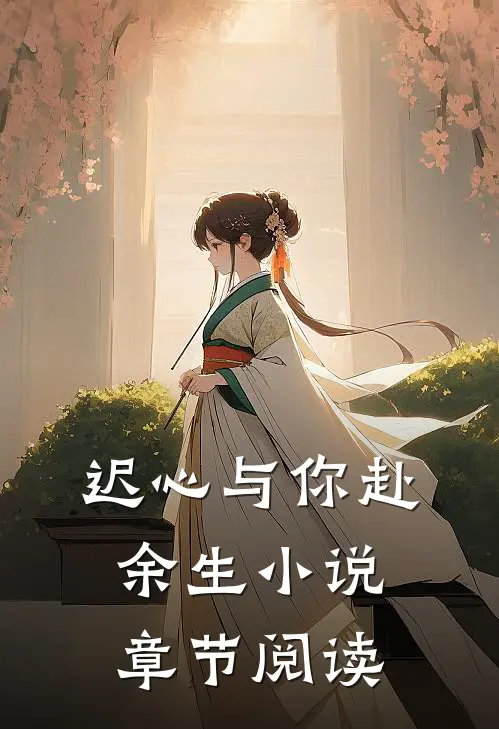 迟心与你赴余生小说章节阅读