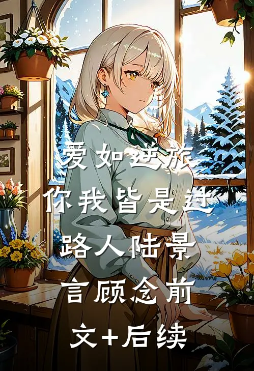 爱如逆旅，你我皆是过路人陆景言顾念前文+后续