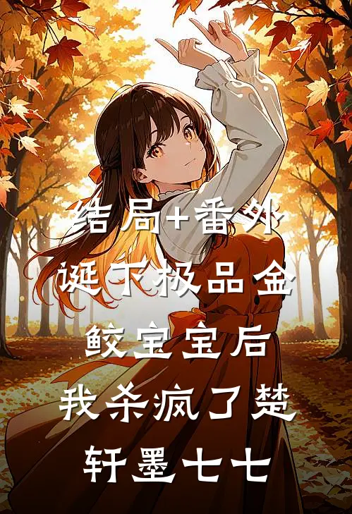 结局+番外诞下极品金鲛宝宝后，我杀疯了楚轩墨七七