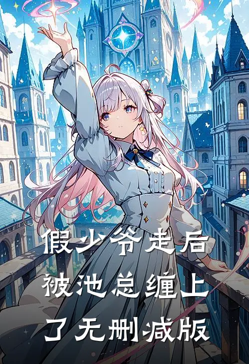 假少爷走后，被池总缠上了无删减版